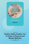 Healthy Habits Healthy You: A Guide to Physical and Mental Wellness By Maya Iyer Cover Image