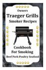 Owners Traeger Grill & Smoker Recipes: Cookbook For Smoked Beef Pork Poultry Seafood By Jack Downey Cover Image