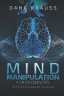 Mind Manipulation for Beginners: A Practical Guide to Hypnosis By Dane Krauss Cover Image