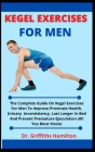 Kegel Exercises For Men: The Complete Guide On Kegel Exercises For Men To Improve Prostrate Health, Urinary Inconsistency, Last Longer In Bed A By Griffiths Hamilton Cover Image