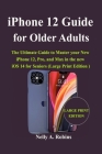 iPhone 12 Guide for Older Adults: The Ultimate Guide to Master your New iPhone 12, Pro, and Max in the new iOS 14 for Seniors (Large Print Edition) By Nelly a. Robins Cover Image