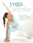 Yoga Myths: What You Need to Learn and Unlearn for a Safe and Healthy Yoga Practice By Judith Hanson Lasater Cover Image