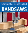 Taunton's Complete Illustrated Guide to Bandsaws (Complete Illustrated Guides (Taunton)) By Roland Johnson Cover Image