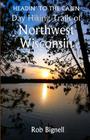 Headin' to the Cabin: Day Hiking Trails of Northwest Wisconsin By Rob Bignell Cover Image