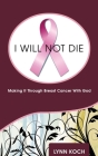 I Will Not Die: Making It Through Breast Cancer With God By Lynn Koch Cover Image