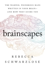 Brainscapes: The Warped, Wondrous Maps Written in Your Brain—And How They Guide You By Rebecca Schwarzlose Cover Image