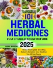 101 Herbal Medicines You Should Know Before 2025: Herbal Healing 101: Unlocking Nature's Remedies for a Healthier You All Year Round Cover Image