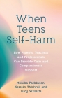 When Teens Self-Harm: How Parents, Teachers and Professionals Can Provide Calm and Compassionate Support Cover Image