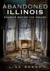 Abandoned Illinois: Secrets Behind the Spaces Cover Image