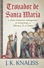 Trovador de Santa María: y otras historias milagrosas de las Cantigas de Santa María en homenaje a Alfonso X el Sabio By J. K. Knauss Cover Image