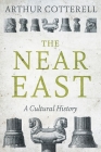 The Near East: A Cultural History By Arthur Cotterell Cover Image