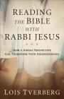 Reading the Bible with Rabbi Jesus: How a Jewish Perspective Can Transform Your Understanding By Lois Tverberg Cover Image