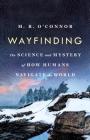 Wayfinding: The Science and Mystery of How Humans Navigate the World By M. R. O'Connor Cover Image
