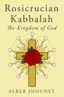 Rosicrucian Kabbalah: The Kingdom of God By Alex Bushman (Translator), Alber Jhouney Cover Image