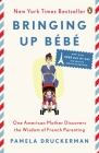 Bringing Up Bébé: One American Mother Discovers the Wisdom of French Parenting (now with Bébé Day by Day: 100 Keys to French Parenting) Cover Image