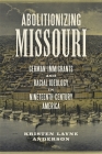 Abolitionizing Missouri: German Immigrants and Racial Ideology in Nineteenth-Century America (Antislavery) By Kristen Layne Anderson Cover Image