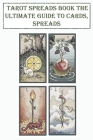 Tarot Spreads Book The Ultimate Guide To Cards, Spreads: Simple Readings And Practical Teachings By Adrian Capati Cover Image