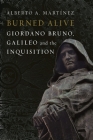 Burned Alive: Bruno, Galileo and the Inquisition By Alberto A. Martinez Cover Image