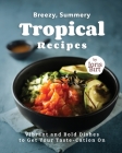 Breezy, Summery Tropical Recipes: Vibrant and Bold Dishes to Get Your Taste-Cation On By Joris Birt Cover Image