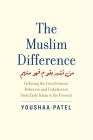 The Muslim Difference: Defining the Line between Believers and Unbelievers from Early Islam to the Present By Youshaa Patel Cover Image