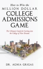 How to Win the Million Dollar College Admissions Game: The Ultimate Guide for Getting into the College of Your Dreams Cover Image