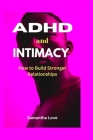 ADHD and Intimacy: How to Build Stronger Relationships By Samantha Love Cover Image