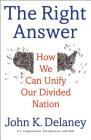 The Right Answer: How We Can Unify Our Divided Nation By John K. Delaney Cover Image