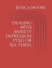 Dealing With Anxiety Depression PTSD Or All Three By B. Houston (Editor), Jessica D. Moore Cover Image