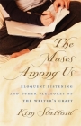 The Muses Among Us: Eloquent Listening and Other Pleasures of the Writer's Craft By Kim Stafford Cover Image