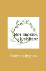 Not Broken, Just Bent By Courtney Bygness Cover Image