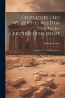 Geistliches Und Weltliches Aus Dem Türkisch-Griechischen Orient: Selbsterlebtes Und Selbstgesehenes By Heinrich Gelzer Cover Image