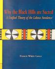 Why the Black Hills are Sacred: A Unified Theory of the Lakota Sundance By Francis White Lance Cover Image