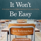 It Won't Be Easy: An Exceedingly Honest (and Slightly Unprofessional) Love Letter to Teaching By Dave Eggers (Contribution by), Roger Wayne (Read by), Tom Rademacher Cover Image