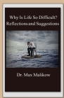 Why Is Life So Difficult?: Reflections and Suggestions By Max Malikow Cover Image