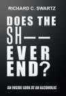 Does the Sh-- Ever End?: An Inside Look at an Alcoholic By Richard C. Swartz Cover Image