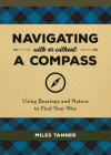 Navigating With or Without a Compass: Using Bearings and Nature to Find Your Way By Miles Tanner Cover Image