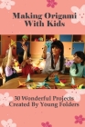 Making Origami With Kids: 30 Wonderful Projects Created By Young Folders: Origami Facts For Kids By Rutha Emilio Cover Image