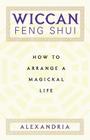 Wiccan Feng Shui: How to Arrange a Magickal Life By Alexandria Cover Image