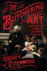 The Butchering Art: Joseph Lister's Quest to Transform the Grisly World of Victorian Medicine By Lindsey Fitzharris Cover Image