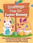 Greetings From the Easter Bunny: Coloring Book For Kids With Lovely Rabbits, Fun And Relaxing Pages To Enjoy And Share Thoughts This Spring By Ester Churchill Cover Image