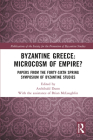 Byzantine Greece: Microcosm of Empire?: Papers from the Forty-Sixth Spring Symposium of Byzantine Studies (Publications of the Society for the Promotion of Byzantine S) By Archibald Dunn (Editor), Brian McLaughlin Cover Image