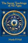 The Secret Teachings of All Ages: An Encyclopedic Outline of Masonic, Hermetic, Qabbalistic and Rosicrucian Symbolical Philosophy Cover Image
