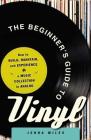 The Beginner's Guide to Vinyl: How to Build, Maintain, and Experience a Music Collection in Analog Cover Image