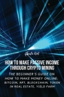 How to Make Passive Income through Crypto Mining: The Beginner's Guide on How to Make Money Online: Bitcoin, NFT, Blockchain, Token in Real Estate, Yi By Charlie Kent Cover Image