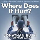 Where Does It Hurt? Lib/E: An Entrepreneur's Guide to Fixing Health Care By Jonathan Bush, Stephen Baker, Stephen Baker (Contribution by) Cover Image