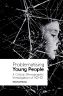 Problematising Young People: A Critical Ethnographic Investigation of ADHD By Charles Marley Cover Image