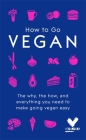 How To Go Vegan: The why, the how, and everything you need to make going vegan easy Cover Image