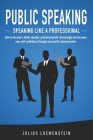 PUBLIC SPEAKING - Speaking like a Professional: How to become a better speaker, present yourself convincingly and increase your self-confidence throug Cover Image
