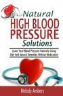 Natural High Blood Pressure Solutions: Lower Your Blood Pressure Naturally Using Diet And Natural Remedies Without Medication By Melody Ambers Cover Image