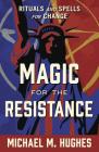 Magic for the Resistance: Rituals and Spells for Change By Michael M. Hughes Cover Image